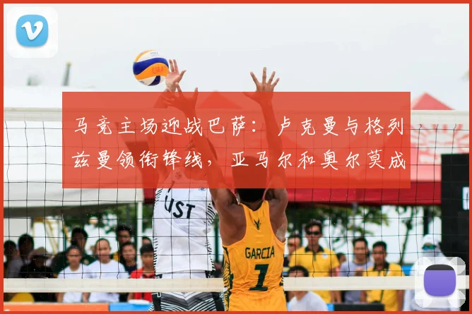 马竞主场迎战巴萨：卢克曼与格列兹曼领衔锋线，亚马尔和奥尔莫成关键变数